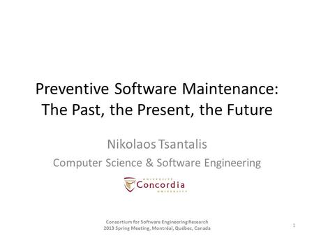 Preventive Software Maintenance: The Past, the Present, the Future Nikolaos Tsantalis Computer Science & Software Engineering Consortium for Software Engineering.