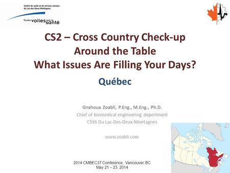 CS2 – Cross Country Check-up Around the Table What Issues Are Filling Your Days? Québec Gnahoua Zoabli, P.Eng., M.Eng., Ph.D. Chief of biomedical engineering.