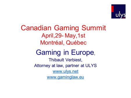 Canadian Gaming Summit April,29- May,1st Montréal, Québec Gaming in Europe, Thibault Verbiest, Attorney at law, partner at ULYS www.ulys.net www.gaminglaw.eu.