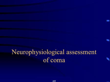 AH Neurophysiological assessment of coma. AH Definitions Consciousness is the state of awareness of self and the environment and coma is its opposite.