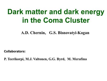 Dark matter and dark energy in the Coma Cluster A.D. Chernin, G.S. Bisnovatyi-Kogan Collaborators: P. Teerikorpi, M.J. Valtonen, G.G. Byrd, M. Merafina.