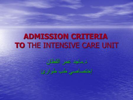 ADMISSION CRITERIA TO THE INTENSIVE CARE UNIT د. ماجد عمر القطان إختصاصي طب طوارئ.