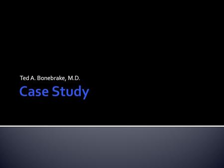 Ted A. Bonebrake, M.D. Case Study.
