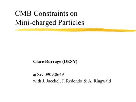 CMB Constraints on Mini-charged Particles Clare Burrage (DESY) arXiv:0909.0649 with J. Jaeckel, J. Redondo & A. Ringwald.
