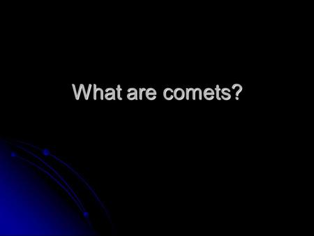 What are comets?. Learning Target for 10/19 1. I can describe the make up of comets 2. I can model a comet’s structure 3. I can explain why astronomers.