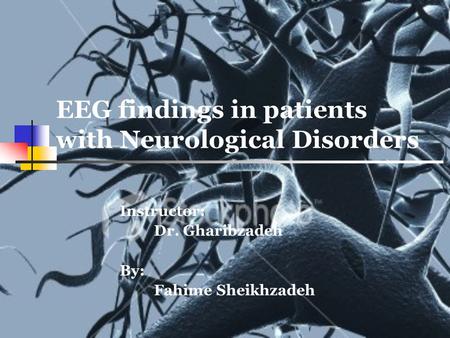 EEG findings in patients with Neurological Disorders Instructor: Dr. Gharibzadeh By: Fahime Sheikhzadeh.