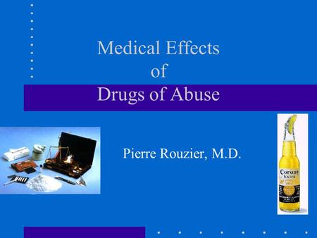 Medical Effects of Drugs of Abuse Pierre Rouzier, M.D.