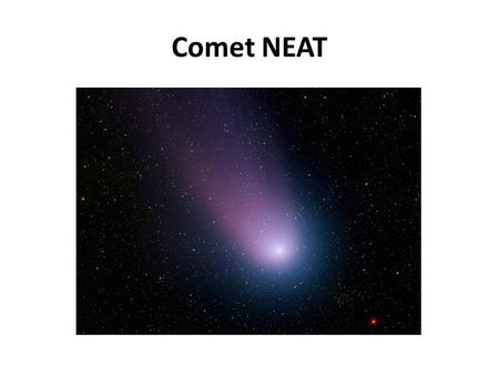 Comet NEAT. Comets Small icy objects that orbit the Sun… 1-10 km Nucleus of ice coated with dark organic material (dirty snowball) Short period.