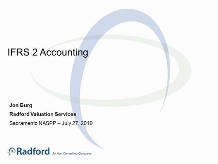 IFRS 2 Accounting Jon Burg Radford Valuation Services Sacramento NASPP – July 27, 2010.