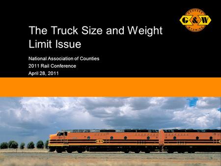 1Genesee & Wyoming Inc. The Truck Size and Weight Limit Issue National Association of Counties 2011 Rail Conference April 28, 2011.