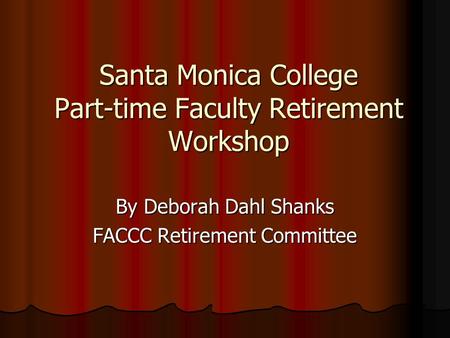 Santa Monica College Part-time Faculty Retirement Workshop By Deborah Dahl Shanks FACCC Retirement Committee.