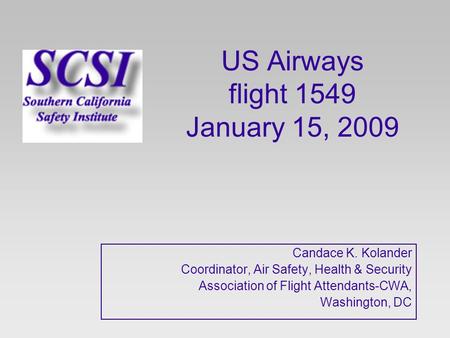 US Airways flight 1549 January 15, 2009 Candace K. Kolander Coordinator, Air Safety, Health & Security Association of Flight Attendants-CWA, Washington,