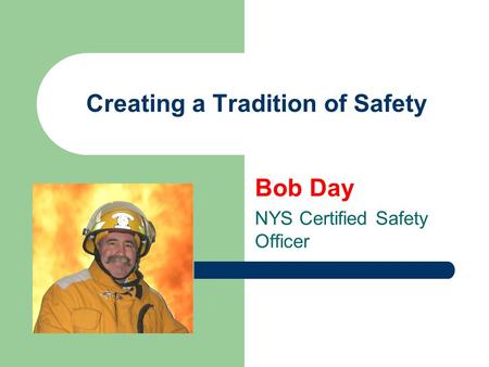 Creating a Tradition of Safety Bob Day NYS Certified Safety Officer.