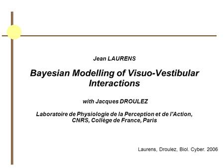 Jean LAURENS Bayesian Modelling of Visuo-Vestibular Interactions with Jacques DROULEZ Laboratoire de Physiologie de la Perception et de l'Action, CNRS,