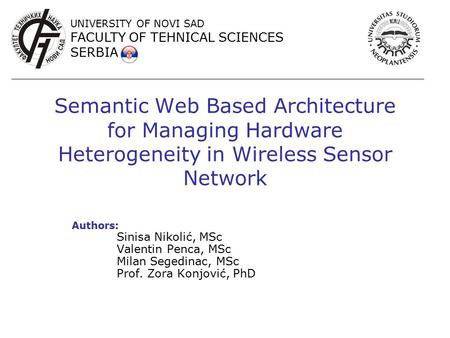 Semantic Web Based Architecture for Managing Hardware Heterogeneity in Wireless Sensor Network Authors: Sinisa Nikolić, MSc Valentin Penca, MSc Milan Segedinac,