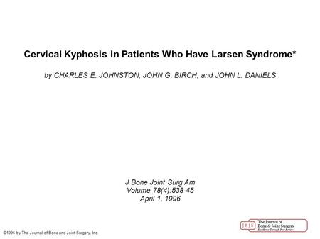 Cervical Kyphosis in Patients Who Have Larsen Syndrome* by CHARLES E. JOHNSTON, JOHN G. BIRCH, and JOHN L. DANIELS J Bone Joint Surg Am Volume 78(4):538-45.