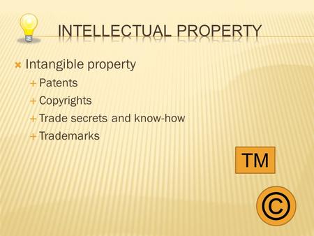  Intangible property  Patents  Copyrights  Trade secrets and know-how  Trademarks © TM.