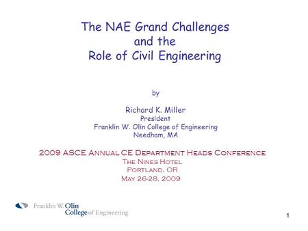 1 The NAE Grand Challenges and the Role of Civil Engineering by Richard K. Miller President Franklin W. Olin College of Engineering Needham, MA 2009 ASCE.