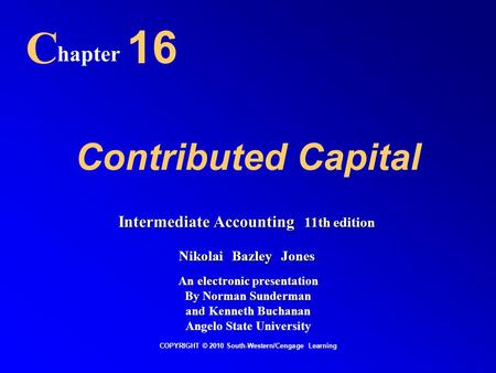 Contributed Capital C hapter 16 COPYRIGHT © 2010 South-Western/Cengage Learning Intermediate Accounting 11th edition Nikolai Bazley Jones An electronic.