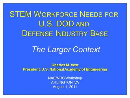 STEM W ORKFORCE N EEDS FOR U.S. DOD AND D EFENSE I NDUSTRY B ASE We need Political Will Charles M. Vest President, U.S. National Academy of Engineering.