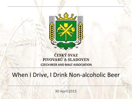 When I Drive, I Drink Non-alcoholic Beer 30 April 2015 CZECH BEER AND MALT ASSOCIATION.