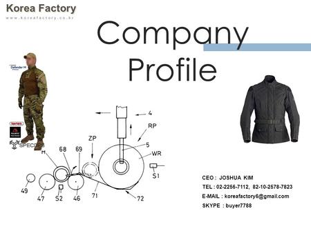 Korea Factory  Company Profile CEO : JOSHUA KIM TEL : 02-2256-7112, 82-10-2578-7823   SKYPE : buyer7788.