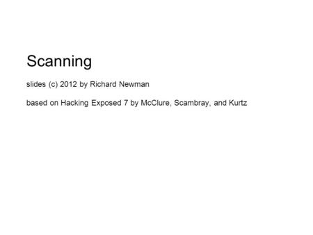 Scanning slides (c) 2012 by Richard Newman based on Hacking Exposed 7 by McClure, Scambray, and Kurtz.