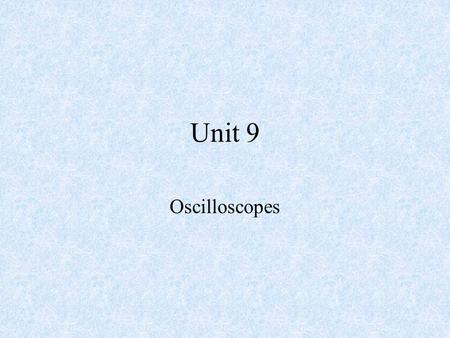 Unit 9 Oscilloscopes. Objectives –After completing this chapter, the student should be able to: Explain the function of an oscilloscope. Identify the.