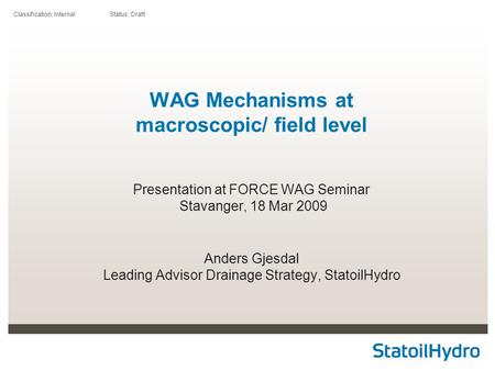 Classification: Internal Status: Draft WAG Mechanisms at macroscopic/ field level Presentation at FORCE WAG Seminar Stavanger, 18 Mar 2009 Anders Gjesdal.