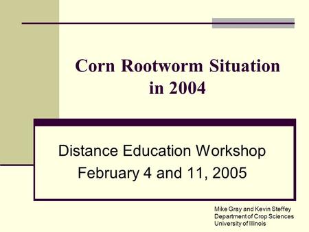 Corn Rootworm Situation in 2004 Distance Education Workshop February 4 and 11, 2005 Mike Gray and Kevin Steffey Department of Crop Sciences University.