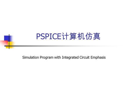 PSPICE 计算机仿真 Simulation Program with Integrated Circuit Emphasis.