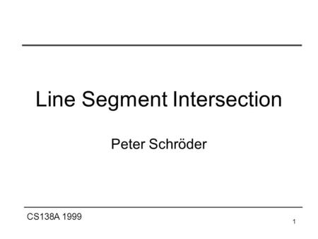 CS138A 1999 1 Line Segment Intersection Peter Schröder.