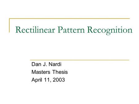 Rectilinear Pattern Recognition Dan J. Nardi Masters Thesis April 11, 2003.