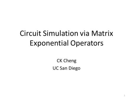 Circuit Simulation via Matrix Exponential Operators CK Cheng UC San Diego 1.
