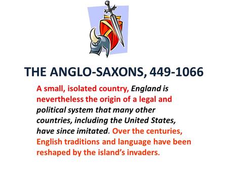 THE ANGLO-SAXONS, 449-1066 A small, isolated country, England is nevertheless the origin of a legal and political system that many other countries, including.