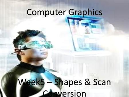 1 Computer Graphics Week5 – Shapes & Scan Conversion.