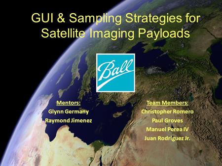 GUI & Sampling Strategies for Satellite Imaging Payloads Mentors: Glynn Germany Raymond Jimenez Team Members: Christopher Romero Paul Groves Manuel Perea.