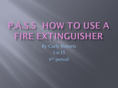 By Carly Roberts 1-6-15 6 th period. Pull the pin This will allow you to discharge the extinguisher.