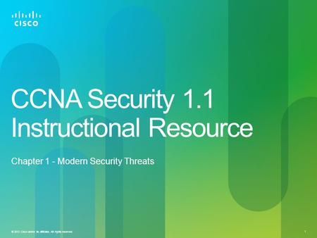 © 2012 Cisco and/or its affiliates. All rights reserved. 1 CCNA Security 1.1 Instructional Resource Chapter 1 - Modern Security Threats.