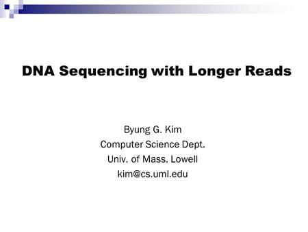 DNA Sequencing with Longer Reads Byung G. Kim Computer Science Dept. Univ. of Mass. Lowell
