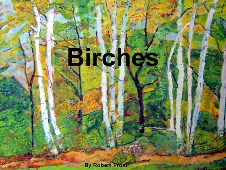 Birches The Birches By Robert Frost.