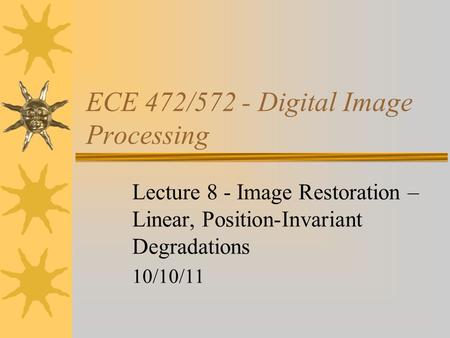 ECE 472/572 - Digital Image Processing Lecture 8 - Image Restoration – Linear, Position-Invariant Degradations 10/10/11.