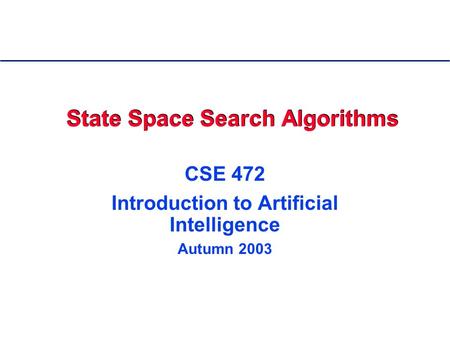 State Space Search Algorithms CSE 472 Introduction to Artificial Intelligence Autumn 2003.