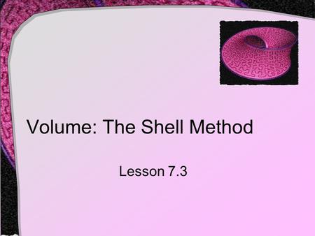 Volume: The Shell Method Lesson 7.3. Find the volume generated when this shape is revolved about the y axis. We can’t solve for x, so we can’t use a horizontal.