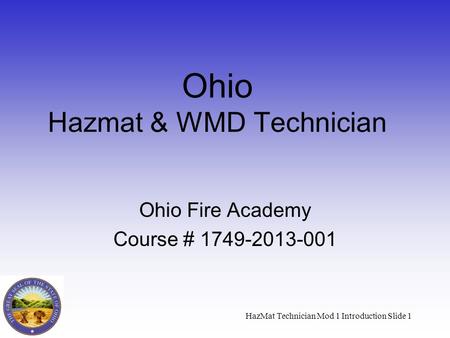 HazMat Technician Mod 1 Introduction Slide 1 Ohio Hazmat & WMD Technician Ohio Fire Academy Course # 1749-2013-001.