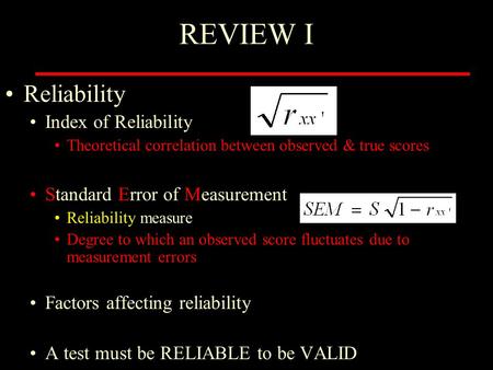 REVIEW I Reliability Index of Reliability Theoretical correlation between observed & true scores Standard Error of Measurement Reliability measure Degree.