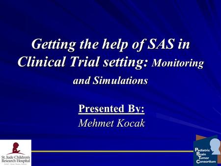 Getting the help of SAS in Clinical Trial setting: Monitoring and Simulations Presented By: Mehmet Kocak.