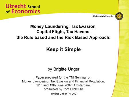Brigitte Unger TNI 20071 Money Laundering, Tax Evasion, Capital Flight, Tax Havens, the Rule based and the Risk Based Approach: Keep it Simple by Brigitte.