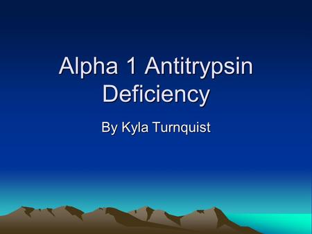 Alpha 1 Antitrypsin Deficiency By Kyla Turnquist.