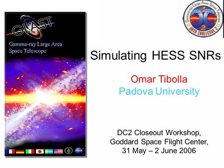 Simulating HESS SNRs Gamma-ray Large Area Space Telescope Omar Tibolla Padova University DC2 Closeout Workshop, Goddard Space Flight Center, 31 May – 2.